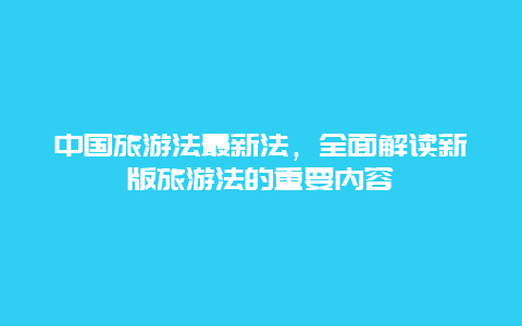 中国旅游法最新法，全面解读新版旅游法的重要内容