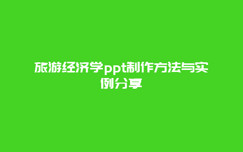 旅游经济学ppt制作方法与实例分享