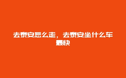 去泰安怎么走，去泰安坐什么车最快