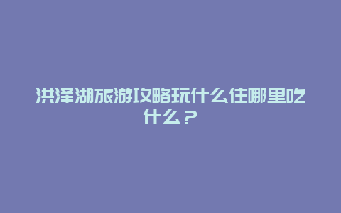 洪泽湖旅游攻略玩什么住哪里吃什么？