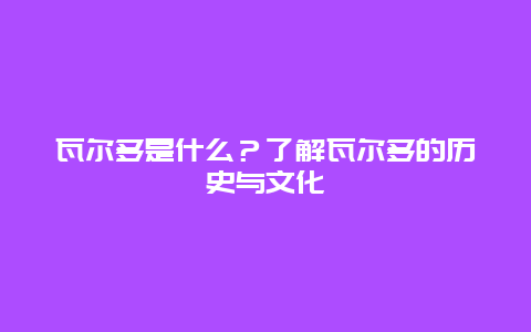 瓦尔多是什么？了解瓦尔多的历史与文化