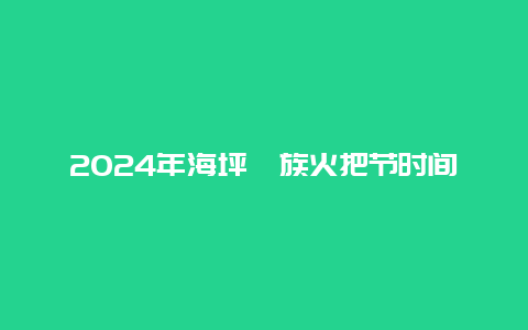 2024年海坪彝族火把节时间