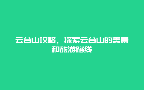 云台山攻略，探索云台山的美景和旅游路线