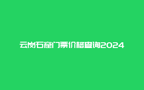 云岗石窟门票价格查询2024