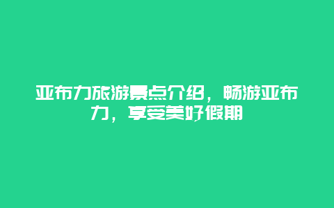 亚布力旅游景点介绍，畅游亚布力，享受美好假期