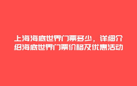 上海海底世界门票多少，详细介绍海底世界门票价格及优惠活动