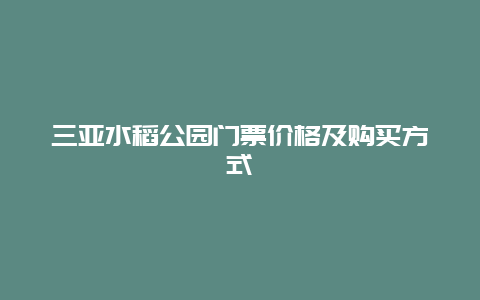 三亚水稻公园门票价格及购买方式