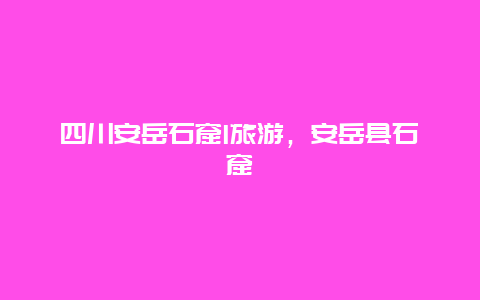 四川安岳石窟l旅游，安岳县石窟