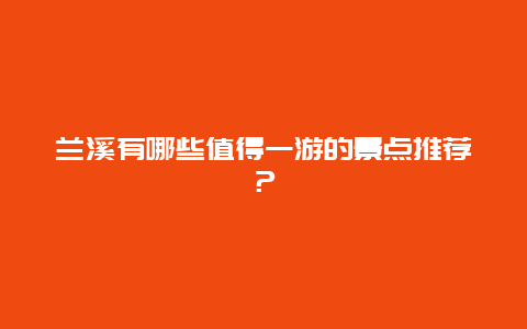 兰溪有哪些值得一游的景点推荐？