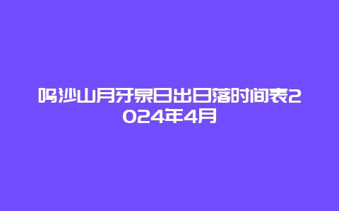 鸣沙山月牙泉日出日落时间表2024年4月