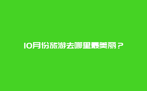 10月份旅游去哪里最美丽？