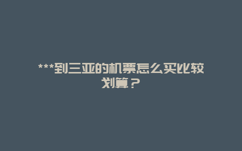 ***到三亚的机票怎么买比较划算？