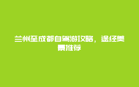 兰州至成都自驾游攻略，途经美景推荐