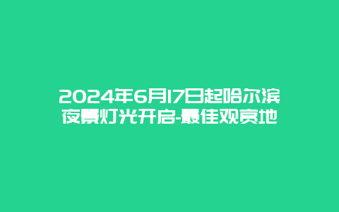 2024年6月17日起哈尔滨夜景灯光开启-最佳观赏地