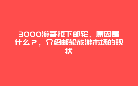 3000游客拒下邮轮，原因是什么？，介绍邮轮旅游市场的现状