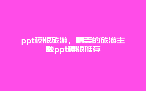 ppt模版旅游，精美的旅游主题ppt模版推荐