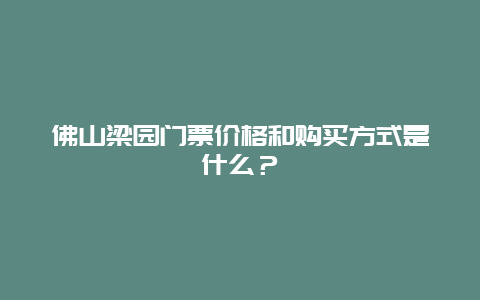 佛山梁园门票价格和购买方式是什么？