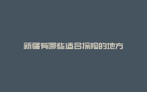 新疆有哪些适合探险的地方