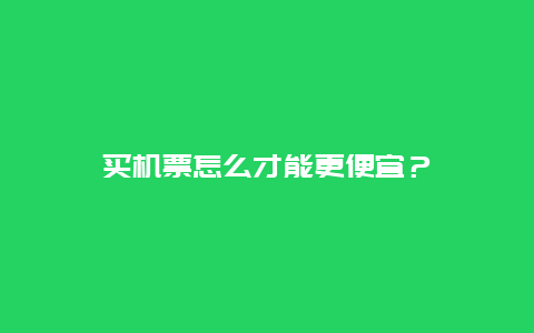 买机票怎么才能更便宜？