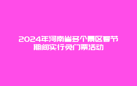 2024年河南省多个景区春节期间实行免门票活动