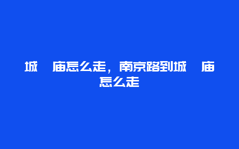 城隍庙怎么走，南京路到城隍庙怎么走