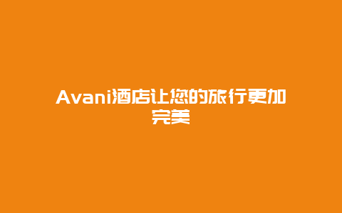 Avani酒店让您的旅行更加完美