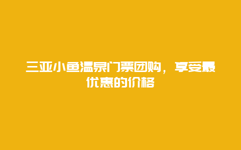 三亚小鱼温泉门票团购，享受最优惠的价格