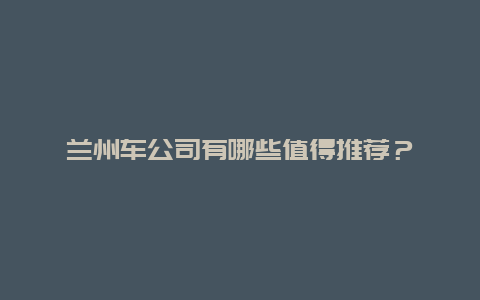 兰州车公司有哪些值得推荐？