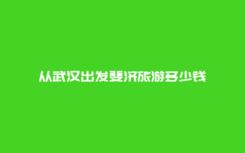 从武汉出发斐济旅游多少钱