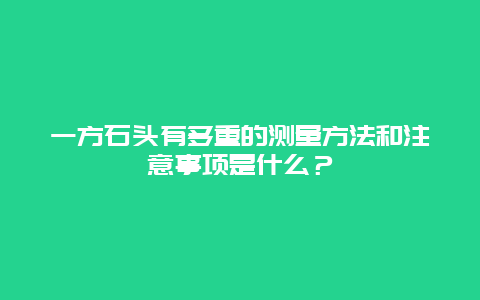 一方石头有多重的测量方法和注意事项是什么？