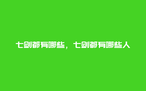 七剑都有哪些，七剑都有哪些人