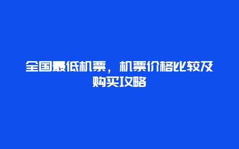 全国最低机票，机票价格比较及购买攻略