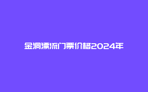 金洞漂流门票价格2024年