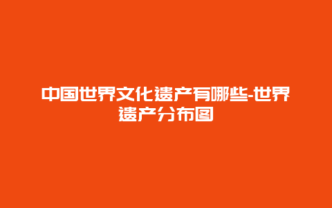 中国世界文化遗产有哪些-世界遗产分布图