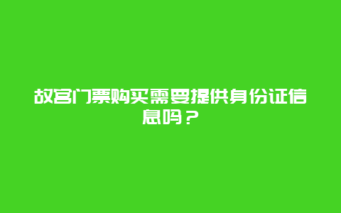 故宫门票购买需要提供身份证信息吗？