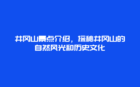 井冈山景点介绍，探秘井冈山的自然风光和历史文化