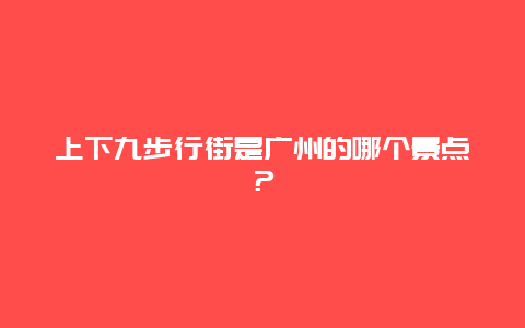 上下九步行街是广州的哪个景点？