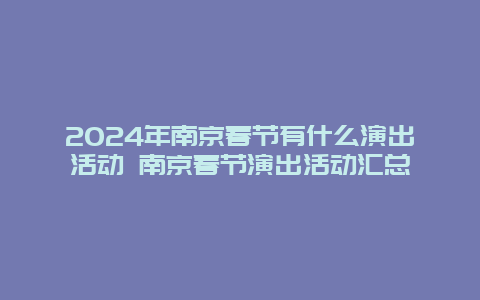 2024年南京春节有什么演出活动 南京春节演出活动汇总