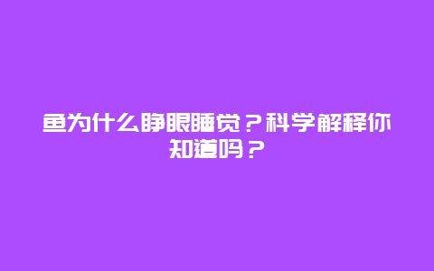 鱼为什么睁眼睡觉？科学解释你知道吗？