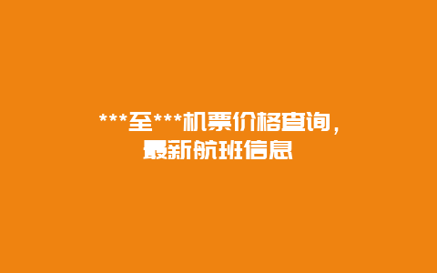 ***至***机票价格查询，最新航班信息