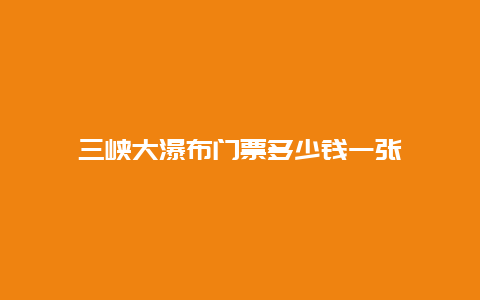 三峡大瀑布门票多少钱一张