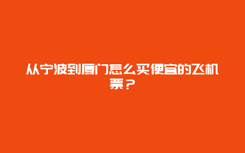 从宁波到厦门怎么买便宜的飞机票？