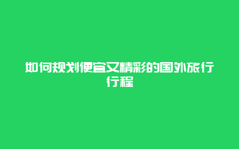 如何规划便宜又精彩的国外旅行行程