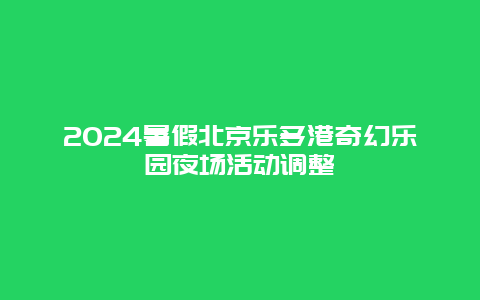 2024暑假北京乐多港奇幻乐园夜场活动调整