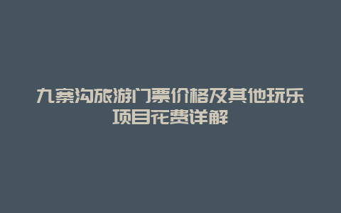 九寨沟旅游门票价格及其他玩乐项目花费详解