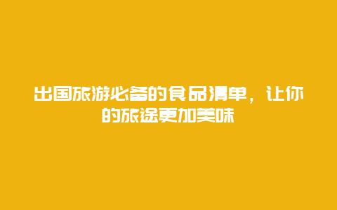 出国旅游必备的食品清单，让你的旅途更加美味