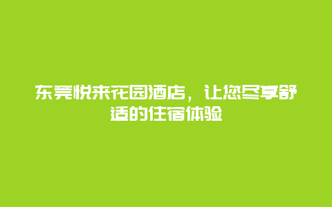 东莞悦来花园酒店，让您尽享舒适的住宿体验