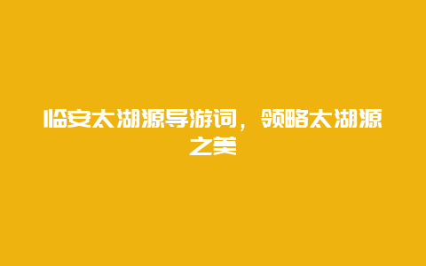 临安太湖源导游词，领略太湖源之美