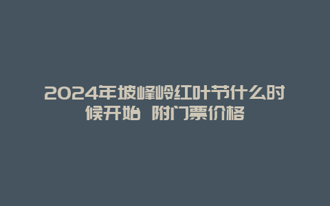 2024年坡峰岭红叶节什么时候开始 附门票价格