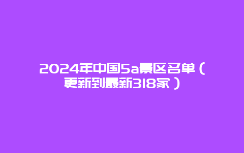 2024年中国5a景区名单（更新到最新318家）